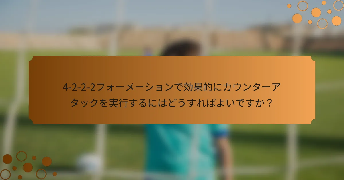 4-2-2-2フォーメーションで効果的にカウンターアタックを実行するにはどうすればよいですか？