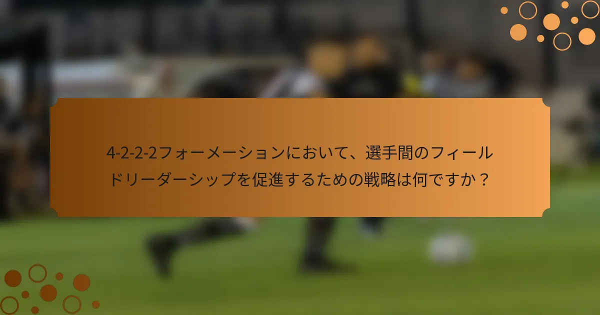 4-2-2-2フォーメーションにおいて、選手間のフィールドリーダーシップを促進するための戦略は何ですか？