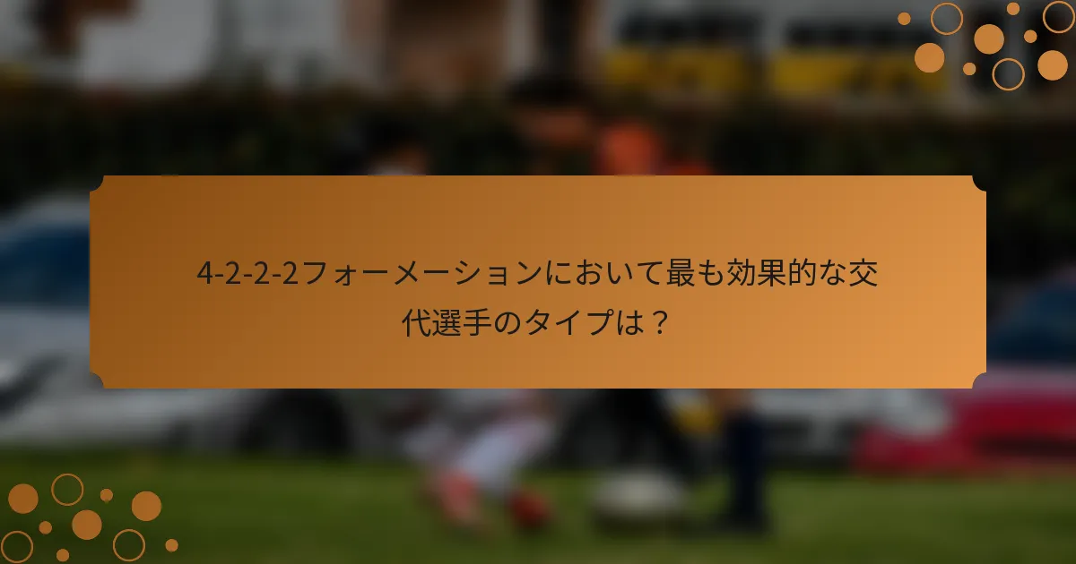 4-2-2-2フォーメーションにおいて最も効果的な交代選手のタイプは？