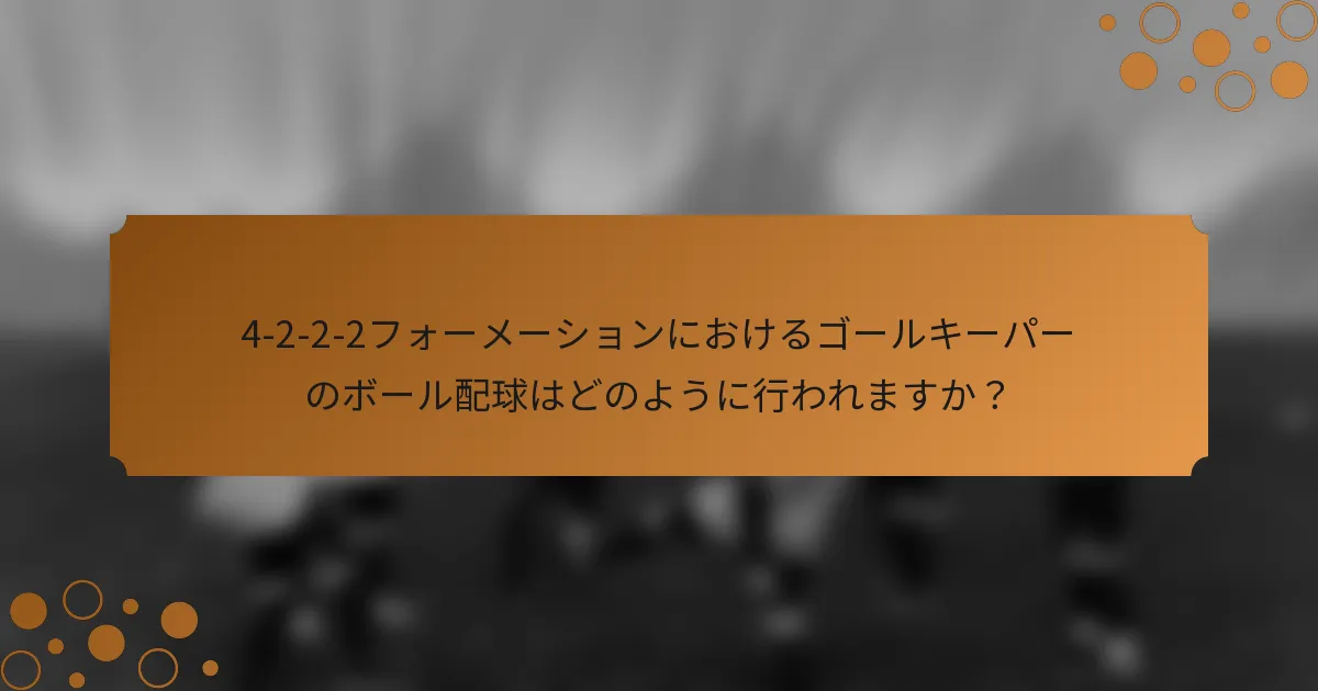 4-2-2-2フォーメーションにおけるゴールキーパーのボール配球はどのように行われますか？