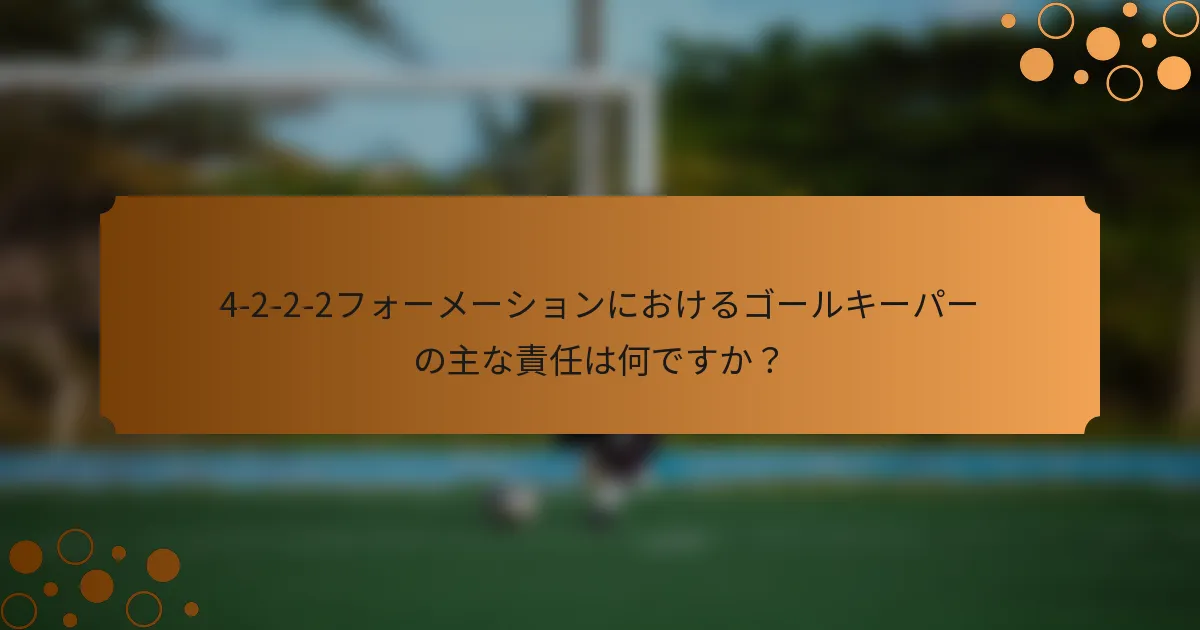 4-2-2-2フォーメーションにおけるゴールキーパーの主な責任は何ですか？