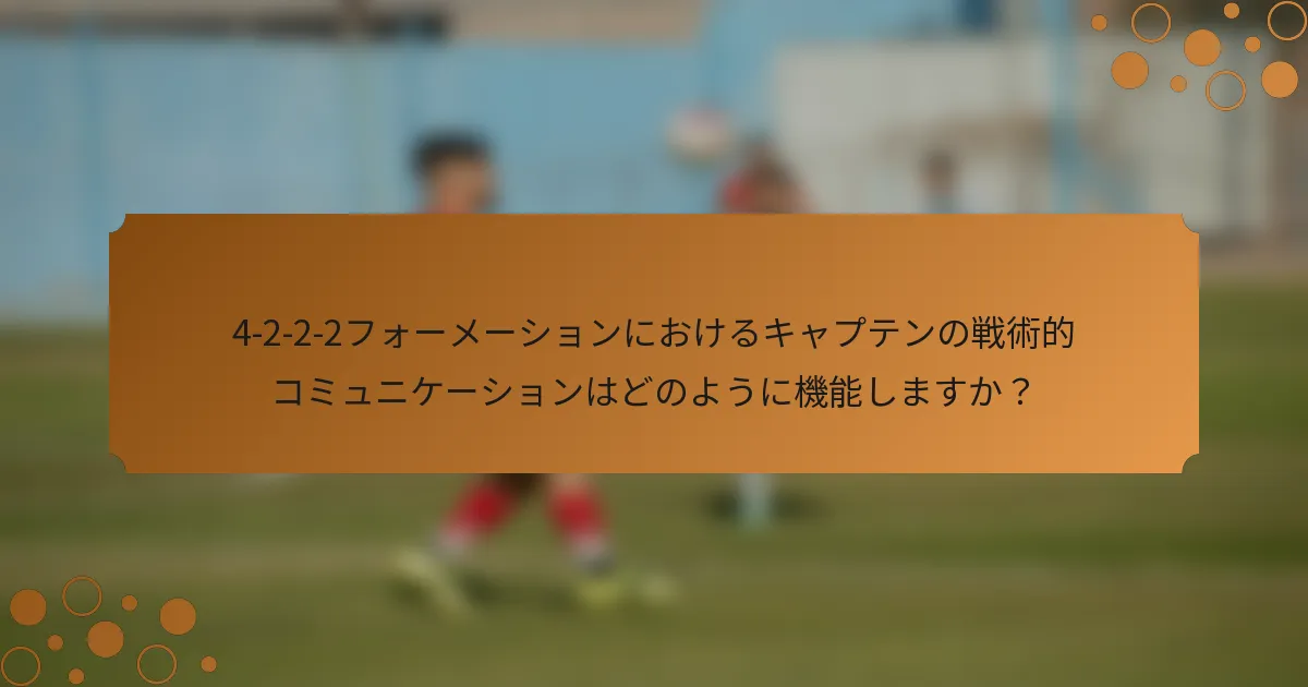 4-2-2-2フォーメーションにおけるキャプテンの戦術的コミュニケーションはどのように機能しますか？