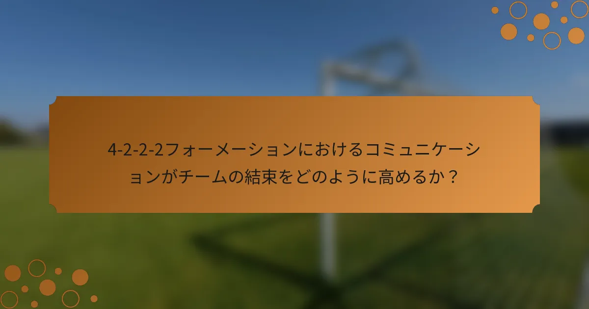 4-2-2-2フォーメーションにおけるコミュニケーションがチームの結束をどのように高めるか？