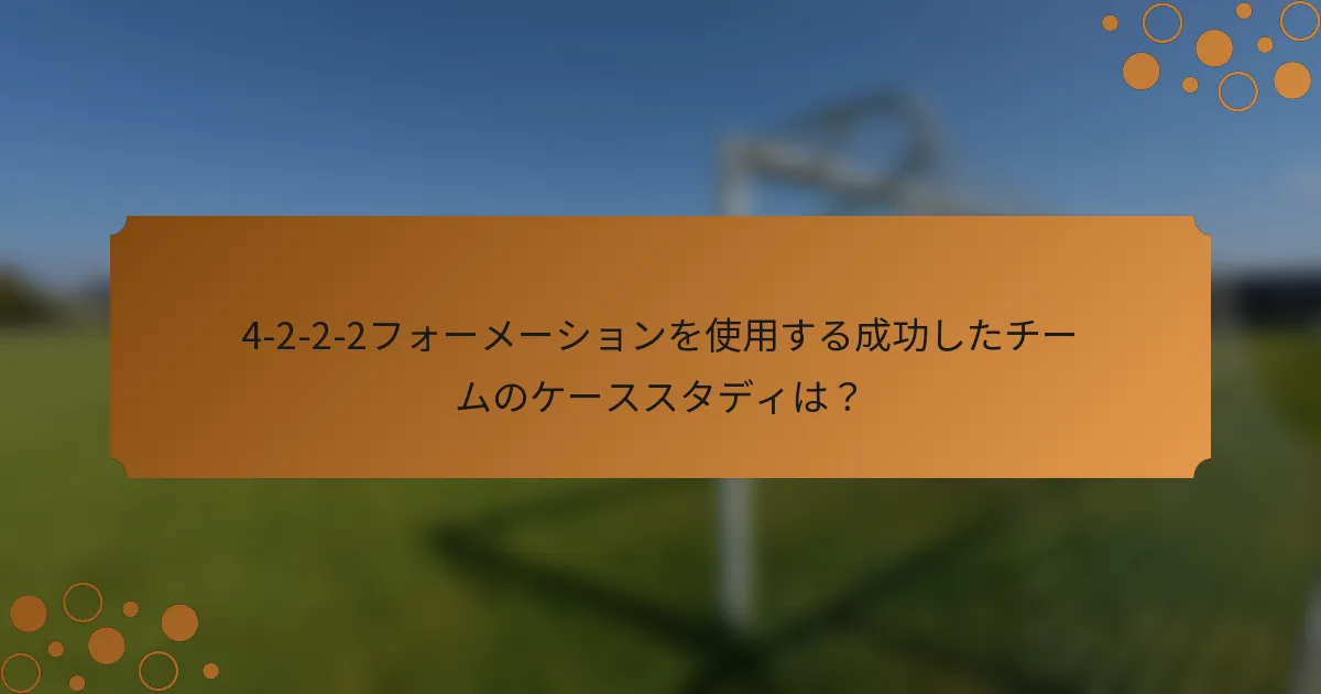 4-2-2-2フォーメーションを使用する成功したチームのケーススタディは？