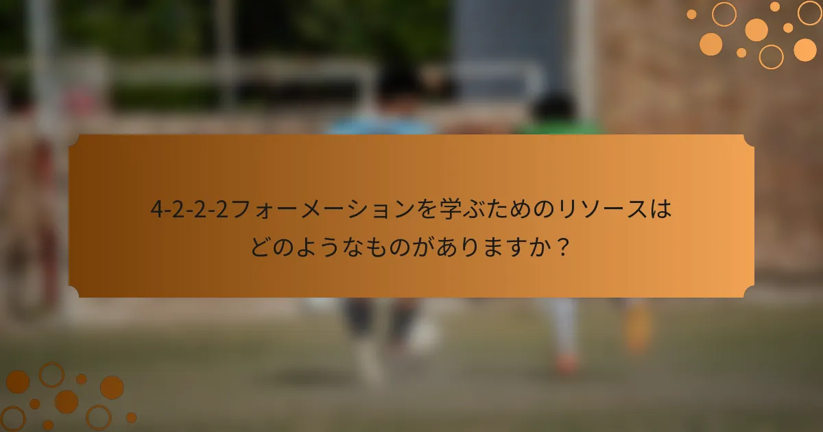 4-2-2-2フォーメーションを学ぶためのリソースはどのようなものがありますか？