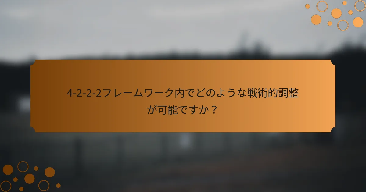 4-2-2-2フレームワーク内でどのような戦術的調整が可能ですか？