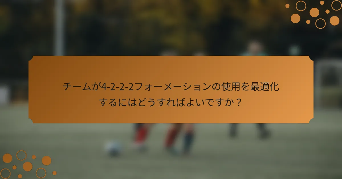 チームが4-2-2-2フォーメーションの使用を最適化するにはどうすればよいですか？