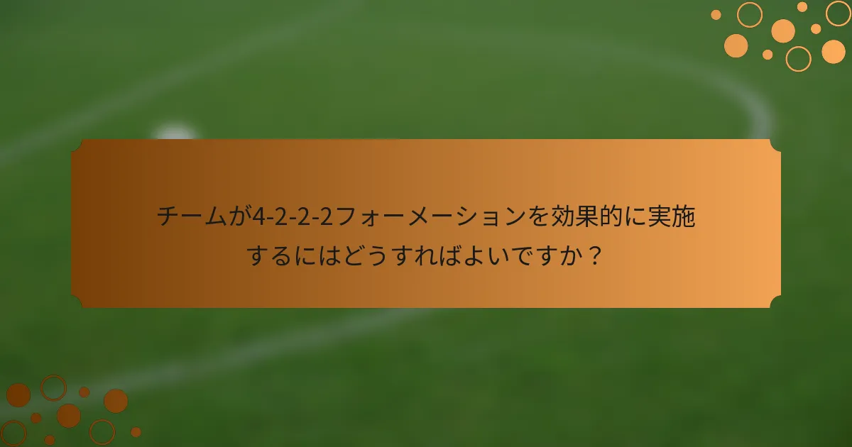 チームが4-2-2-2フォーメーションを効果的に実施するにはどうすればよいですか？