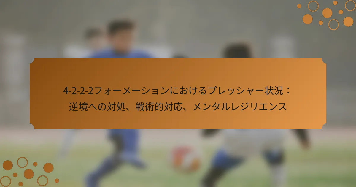 4-2-2-2フォーメーションにおけるプレッシャー状況：逆境への対処、戦術的対応、メンタルレジリエンス