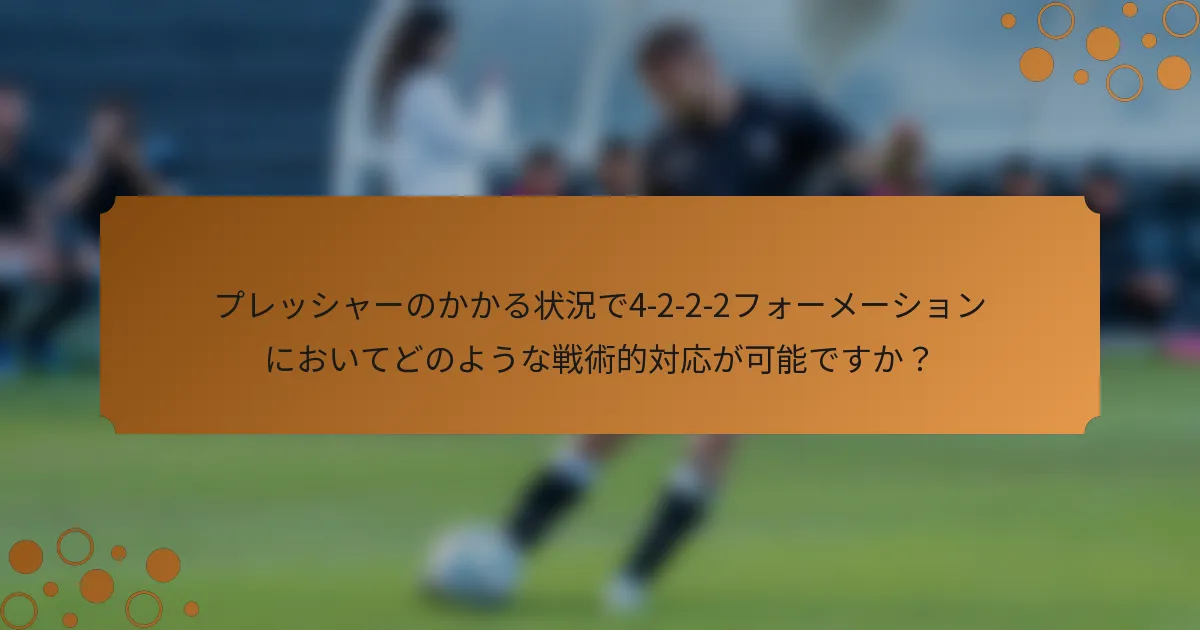 プレッシャーのかかる状況で4-2-2-2フォーメーションにおいてどのような戦術的対応が可能ですか？