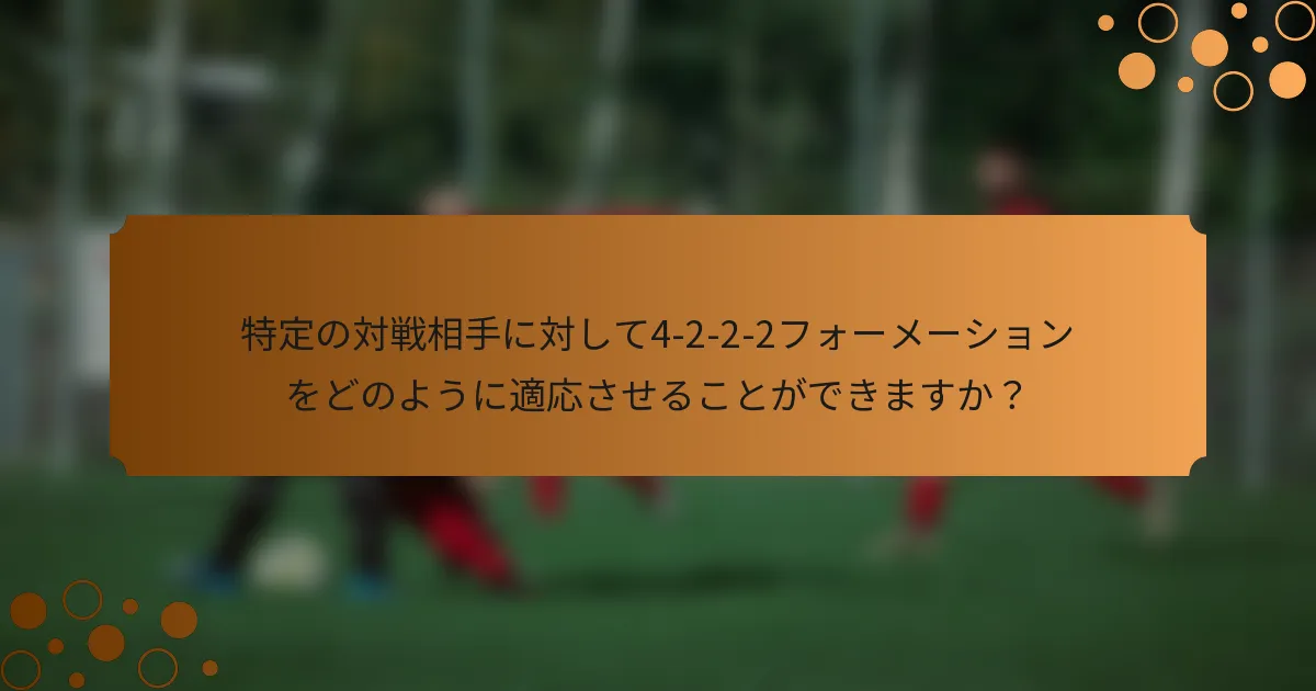 特定の対戦相手に対して4-2-2-2フォーメーションをどのように適応させることができますか？