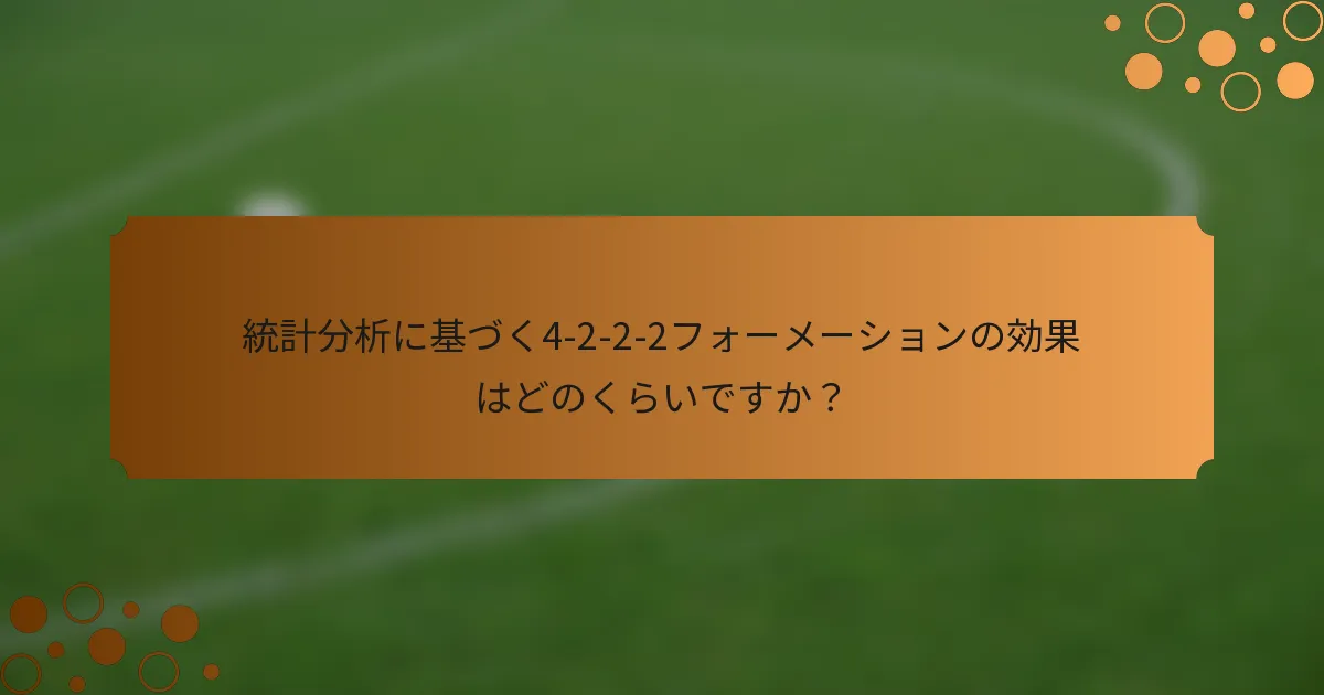 統計分析に基づく4-2-2-2フォーメーションの効果はどのくらいですか？