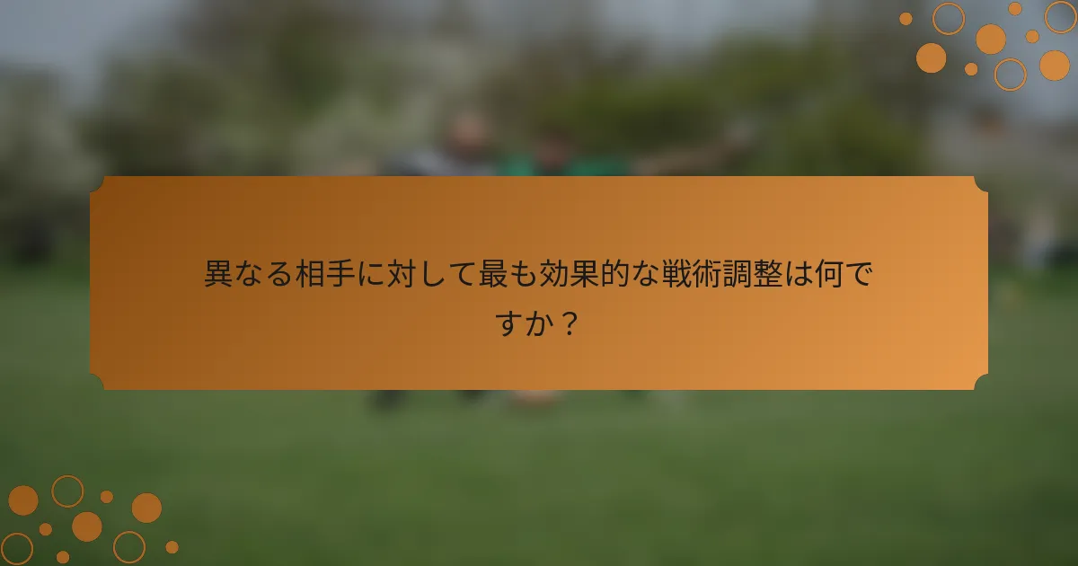 異なる相手に対して最も効果的な戦術調整は何ですか？