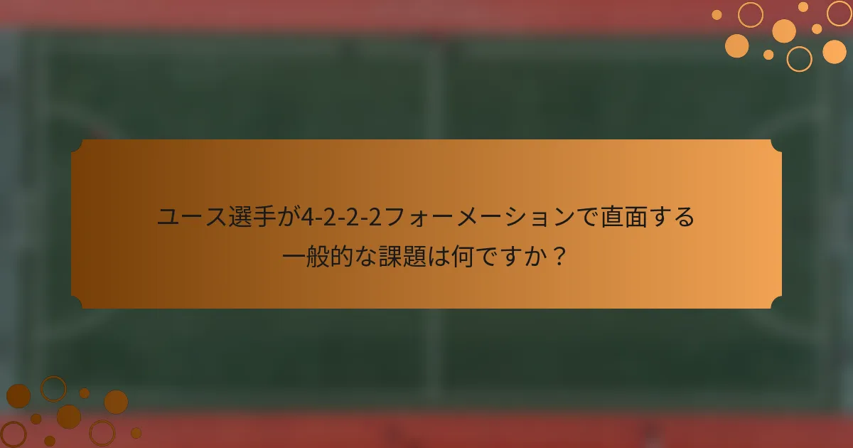 ユース選手が4-2-2-2フォーメーションで直面する一般的な課題は何ですか？
