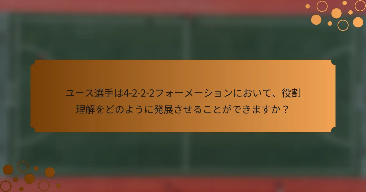 ユース選手は4-2-2-2フォーメーションにおいて、役割理解をどのように発展させることができますか？