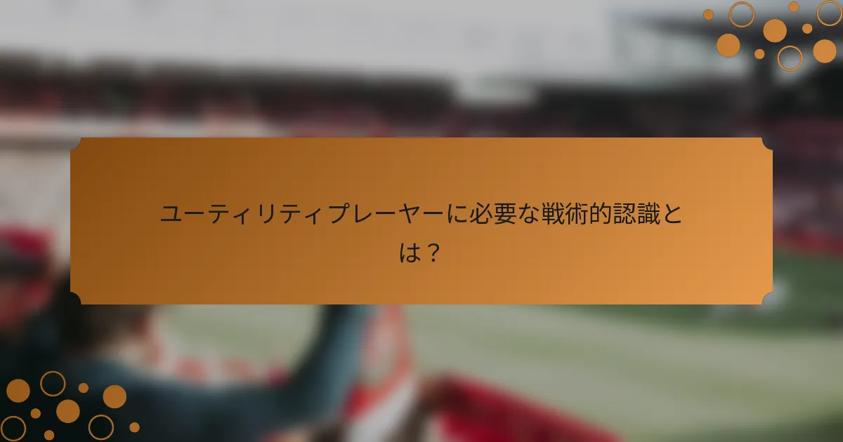 ユーティリティプレーヤーに必要な戦術的認識とは？