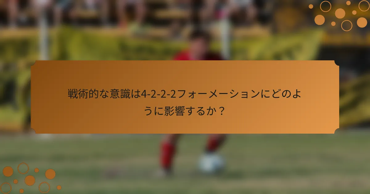 戦術的な意識は4-2-2-2フォーメーションにどのように影響するか？